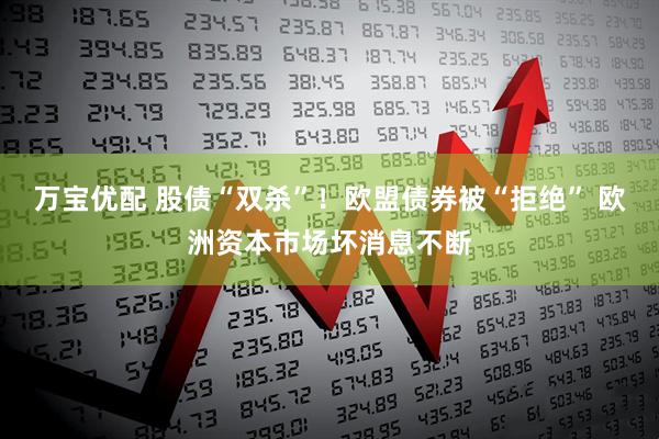 万宝优配 股债“双杀”！欧盟债券被“拒绝” 欧洲资本市场坏消息不断