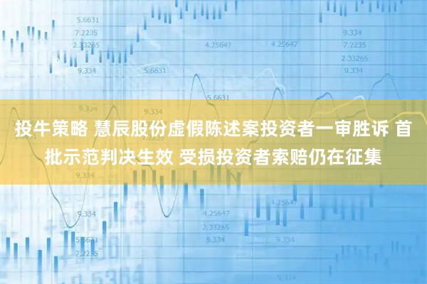 投牛策略 慧辰股份虚假陈述案投资者一审胜诉 首批示范判决生效 受损投资者索赔仍在征集
