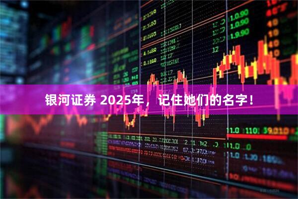 银河证券 2025年，记住她们的名字！