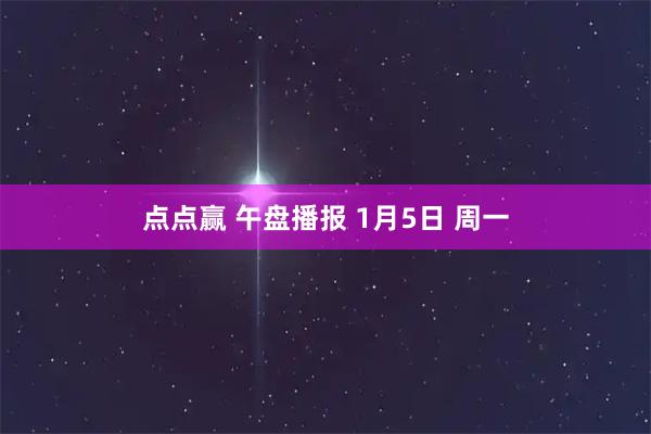 点点赢 午盘播报 1月5日 周一