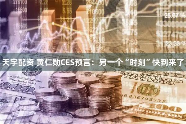 天宇配资 黄仁勋CES预言：另一个“时刻”快到来了