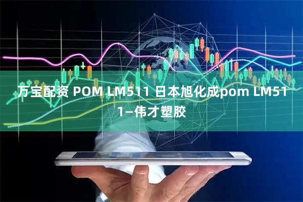 万宝配资 POM LM511 日本旭化成pom LM511—伟才塑胶