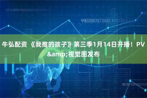 牛弘配资 《我推的孩子》第三季1月14日开播！PV&视觉图发布