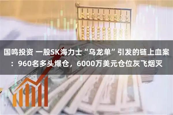 国鸣投资 一股SK海力士“乌龙单”引发的链上血案：960名多头爆仓，6000万美元仓位灰飞烟灭
